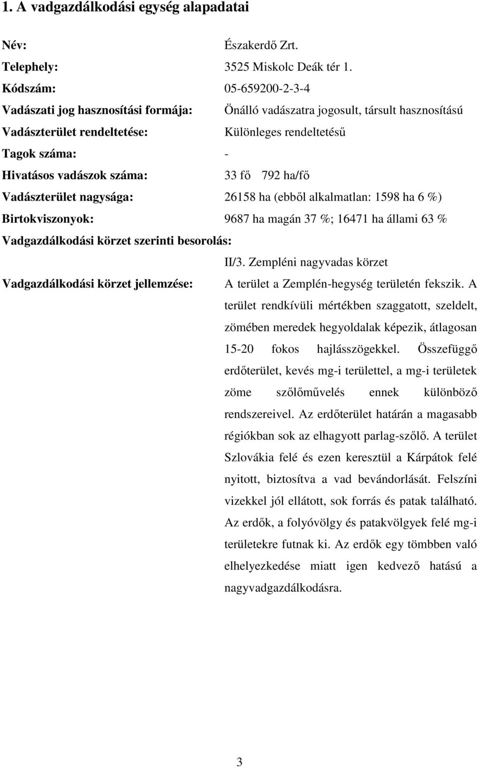 száma: 33 fő 792 ha/fő Vadászterület nagysága: 26158 ha (ebből alkalmatlan: 1598 ha 6 %) Birtokviszonyok: 9687 ha magán 37 %; 16471 ha állami 63 % Vadgazdálkodási körzet szerinti besorolás: II/3.