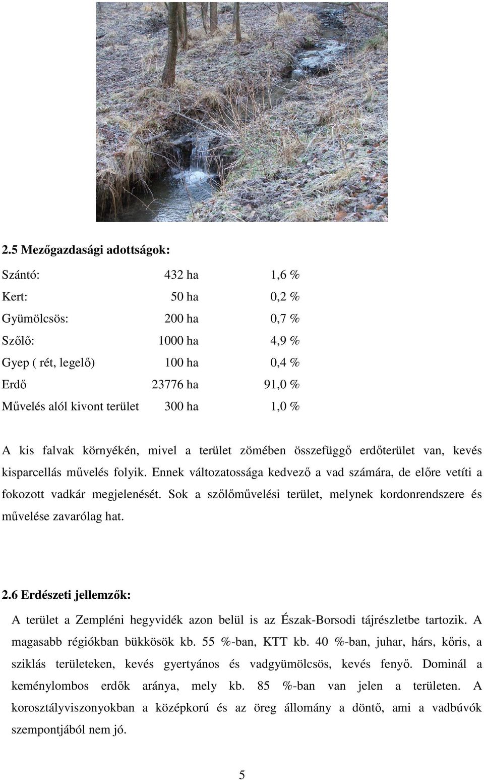 Ennek változatossága kedvező a vad számára, de előre vetíti a fokozott vadkár megjelenését. Sok a szőlőművelési terület, melynek kordonrendszere és művelése zavarólag hat. 2.