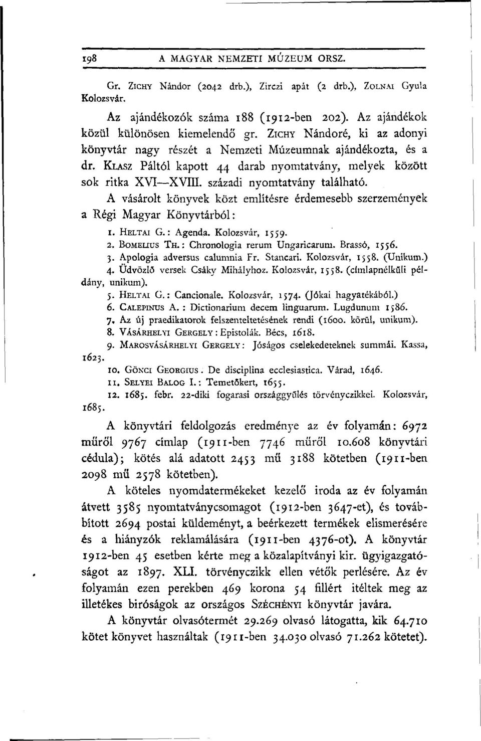 A vásárolt könyvek közt említésre érdemesebb szerzemények a Régi Magyar Könyvtárból: 1. HELTAI G. : Agenda. Kolozsvár, 1559. 2. BoMELius TH.: Chronologia rerum Ungaricarum. Brassó, 1556. 3.
