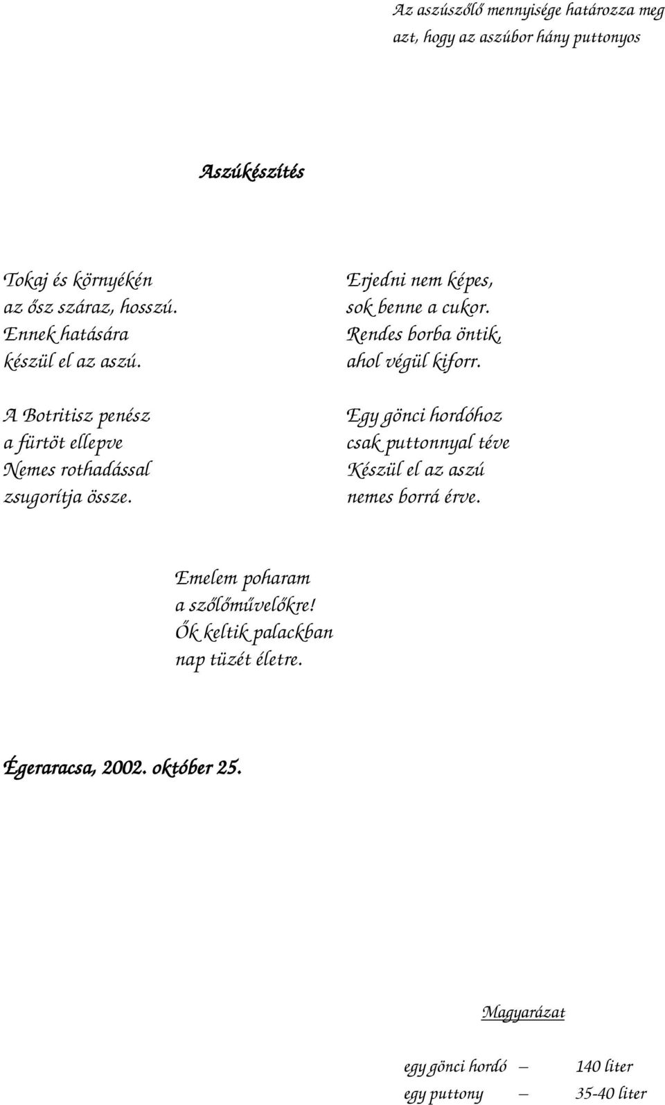 Erjedni nem képes, sok benne a cukor. Rendes borba öntik, ahol végül kiforr.