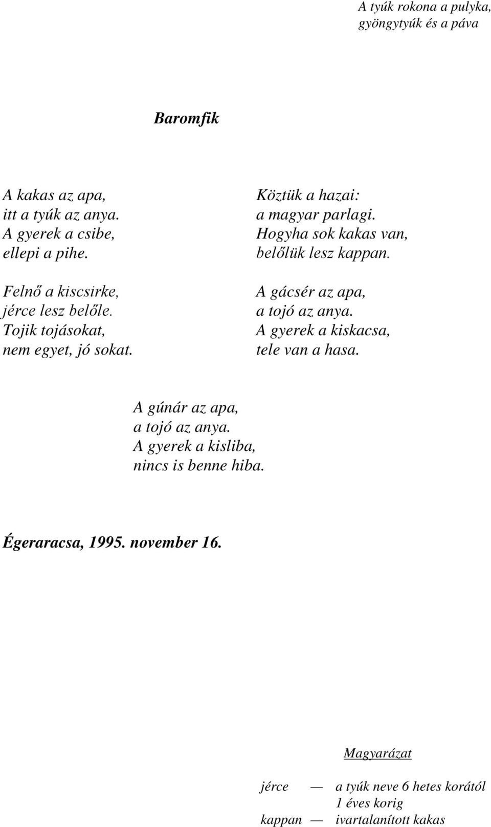 Hogyha sok kakas van, belőlük lesz kappan. A gácsér az apa, a tojó az anya. A gyerek a kiskacsa, tele van a hasa.