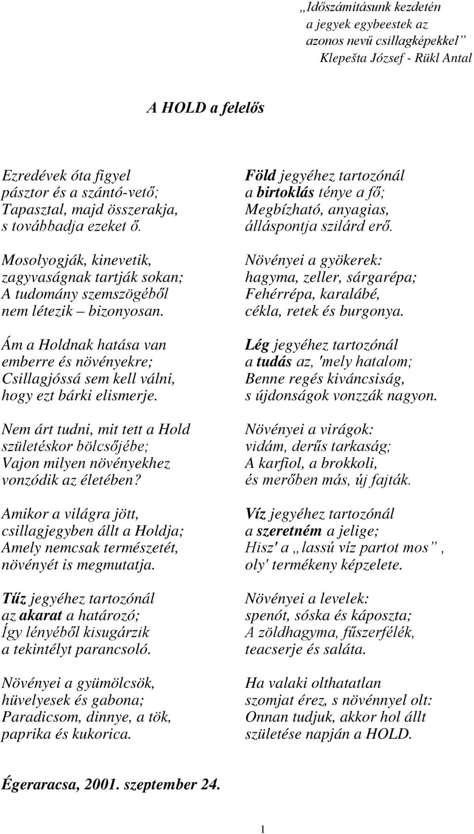 Ám a Holdnak hatása van emberre és növényekre; Csillagjóssá sem kell válni, hogy ezt bárki elismerje.