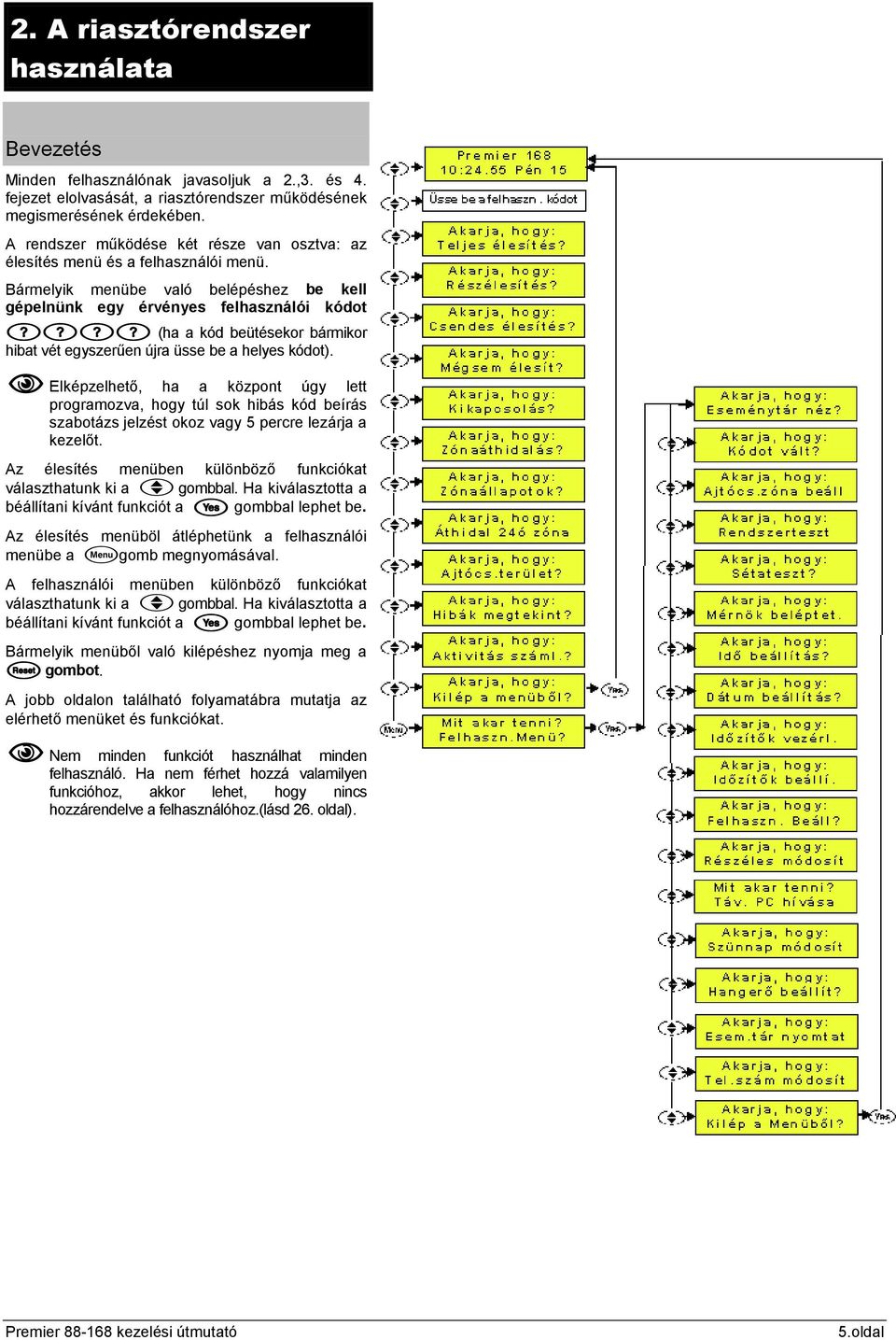 Bármelyik menübe való belépéshez be kell gépelnünk egy érvényes felhasználói kódot (ha a kód beütésekor bármikor hibat vét egyszerűen újra üsse be a helyes kódot).