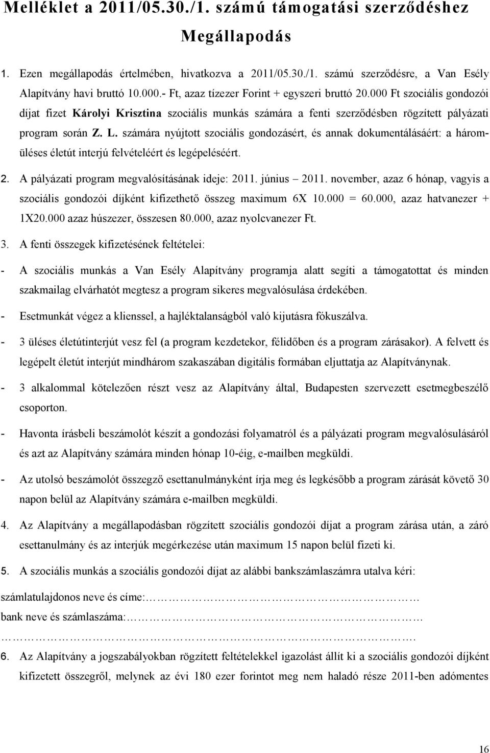 számára nyújtott szociális gondozásért, és annak dokumentálásáért: a háromüléses életút interjú felvételéért és legépeléséért. 2. A pályázati program megvalósításának ideje: 2011. június 2011.