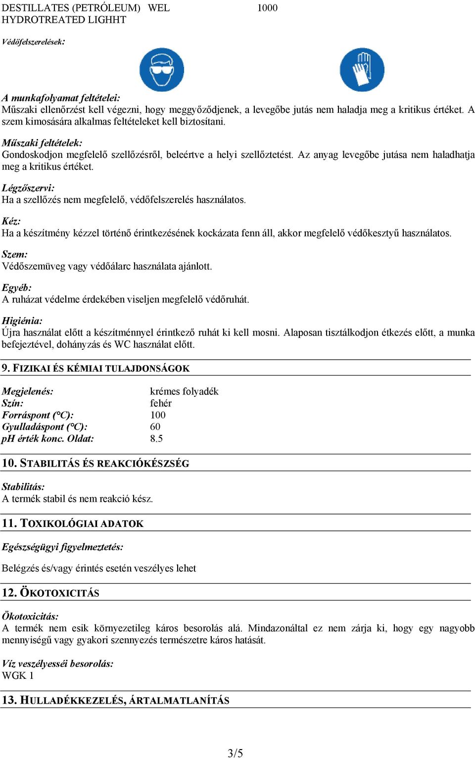 Az anyag levegőbe jutása nem haladhatja meg a kritikus értéket. Légzőszervi: Ha a szellőzés nem megfelelő, védőfelszerelés használatos.