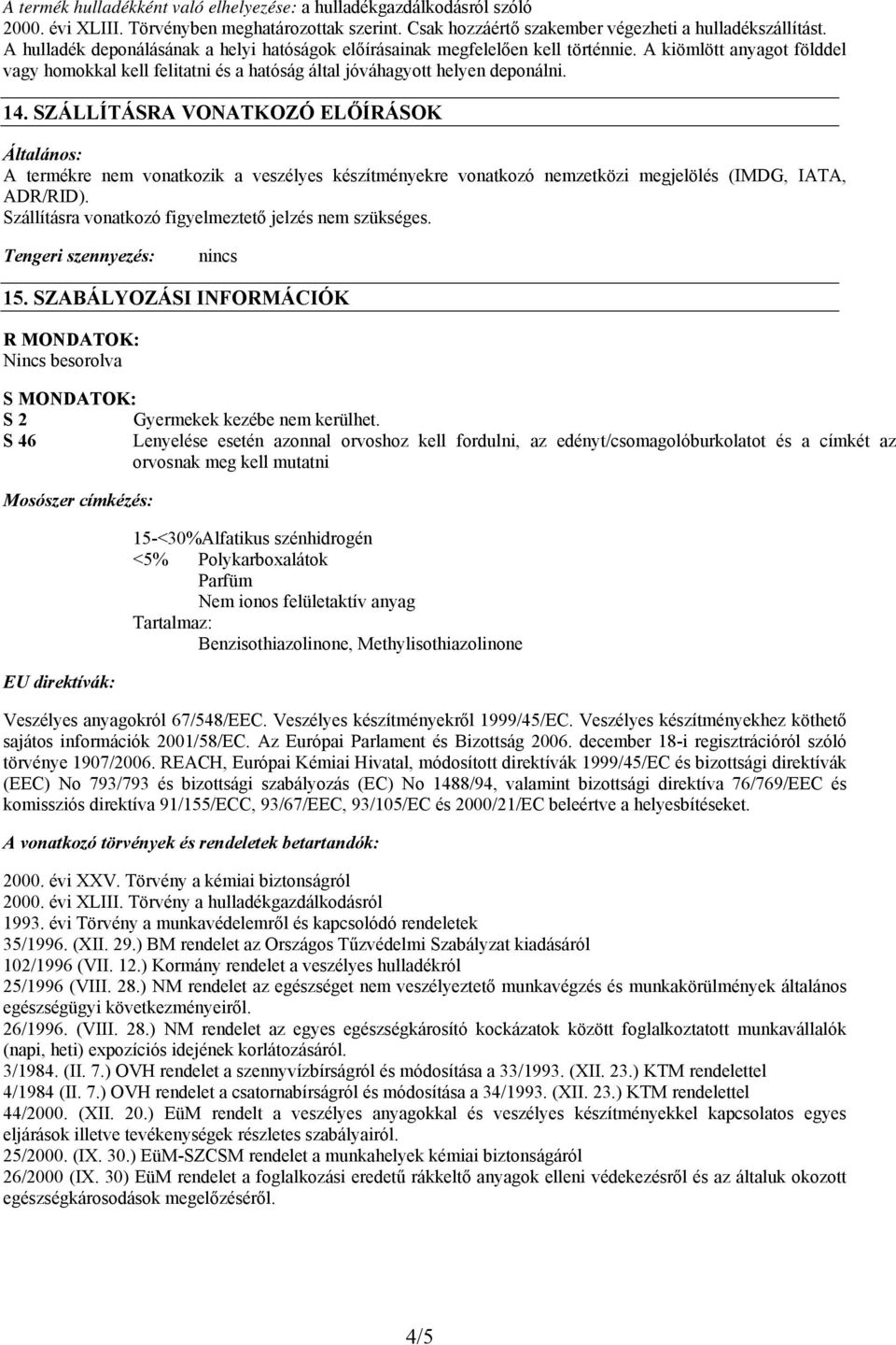 SZÁLLÍTÁSRA VONATKOZÓ ELŐÍRÁSOK Általános: A termékre nem vonatkozik a veszélyes készítményekre vonatkozó nemzetközi megjelölés (IMDG, IATA, ADR/RID).