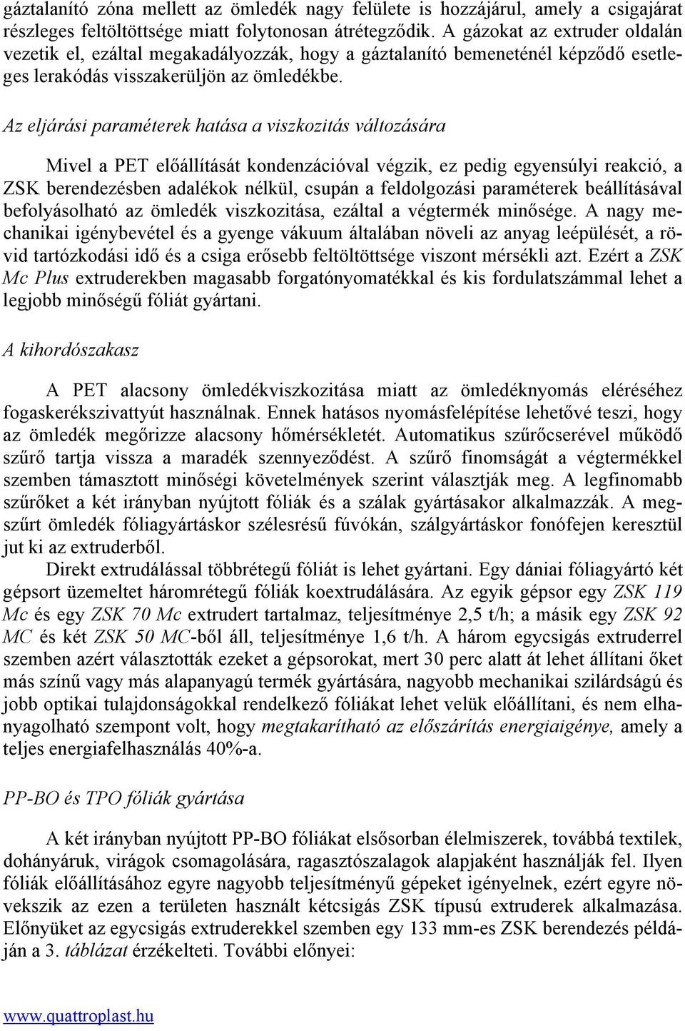 Az eljárási paraméterek hatása a viszkozitás változására Mivel a PET előállítását kondenzációval végzik, ez pedig egyensúlyi reakció, a ZSK berendezésben adalékok nélkül, csupán a feldolgozási