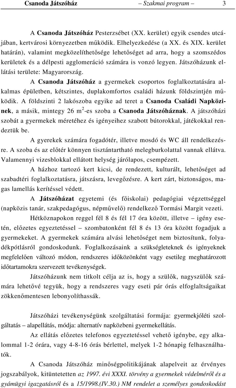 A Csanoda Játszóház a gyermekek csoportos foglalkoztatására alkalmas épületben, kétszintes, duplakomfortos családi házunk földszintjén működik.