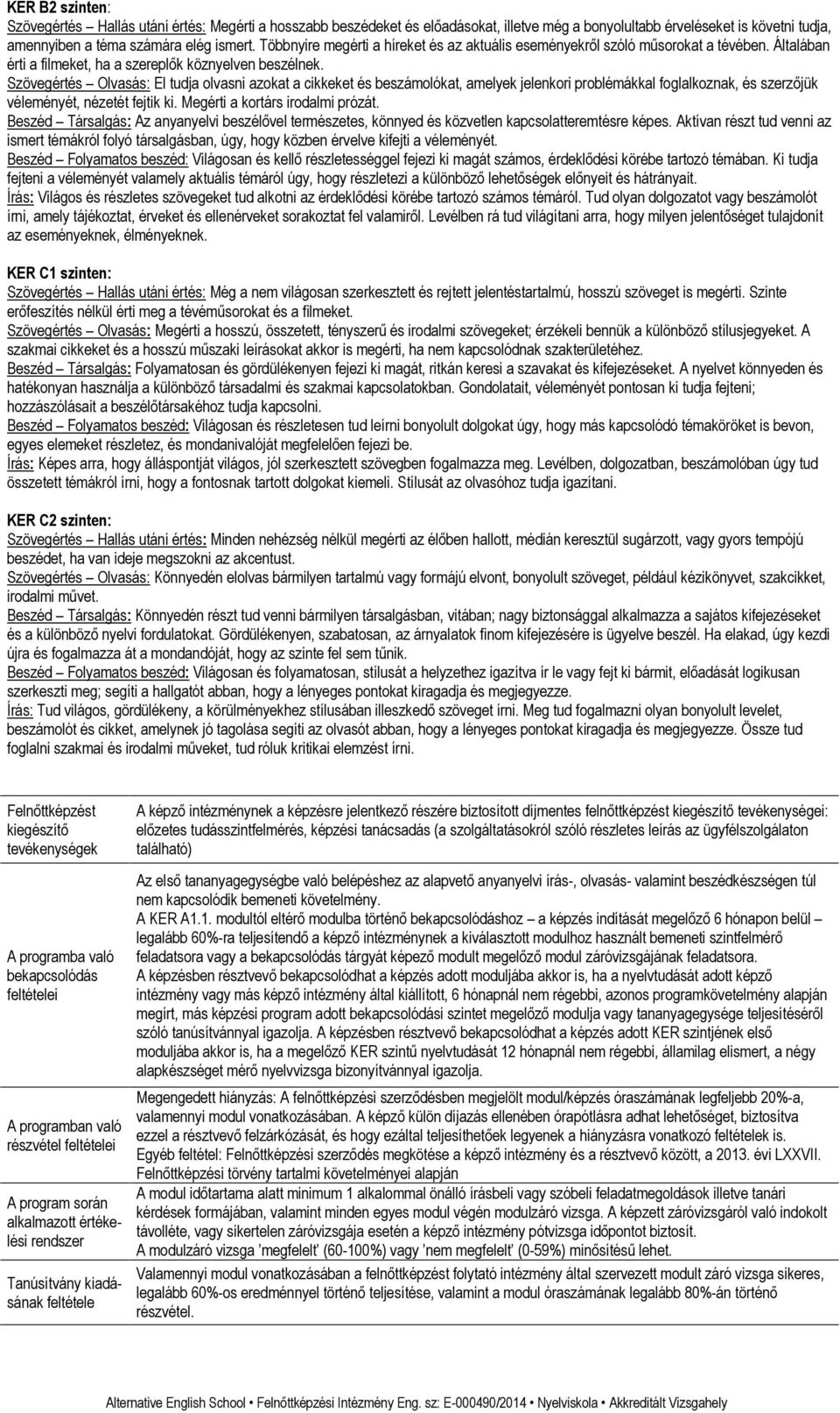 Szövegértés Olvasás: El tudja olvasni azokat a cikkeket és beszámolókat, amelyek jelenkori problémákkal foglalkoznak, és szerzőjük véleményét, nézetét fejtik ki. Megérti a kortárs irodalmi prózát.