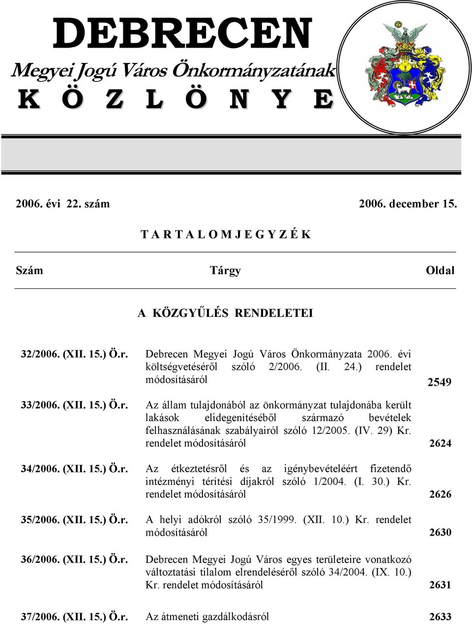 (IV. 29) Kr. rendelet módosításáról 2624 34/2006. (XII. 15.) Ö.r. Az étkeztetésről és az igénybevételéért fizetendő intézményi térítési díjakról szóló 1/2004. (I. 30.) Kr. rendelet módosításáról 2626 35/2006.