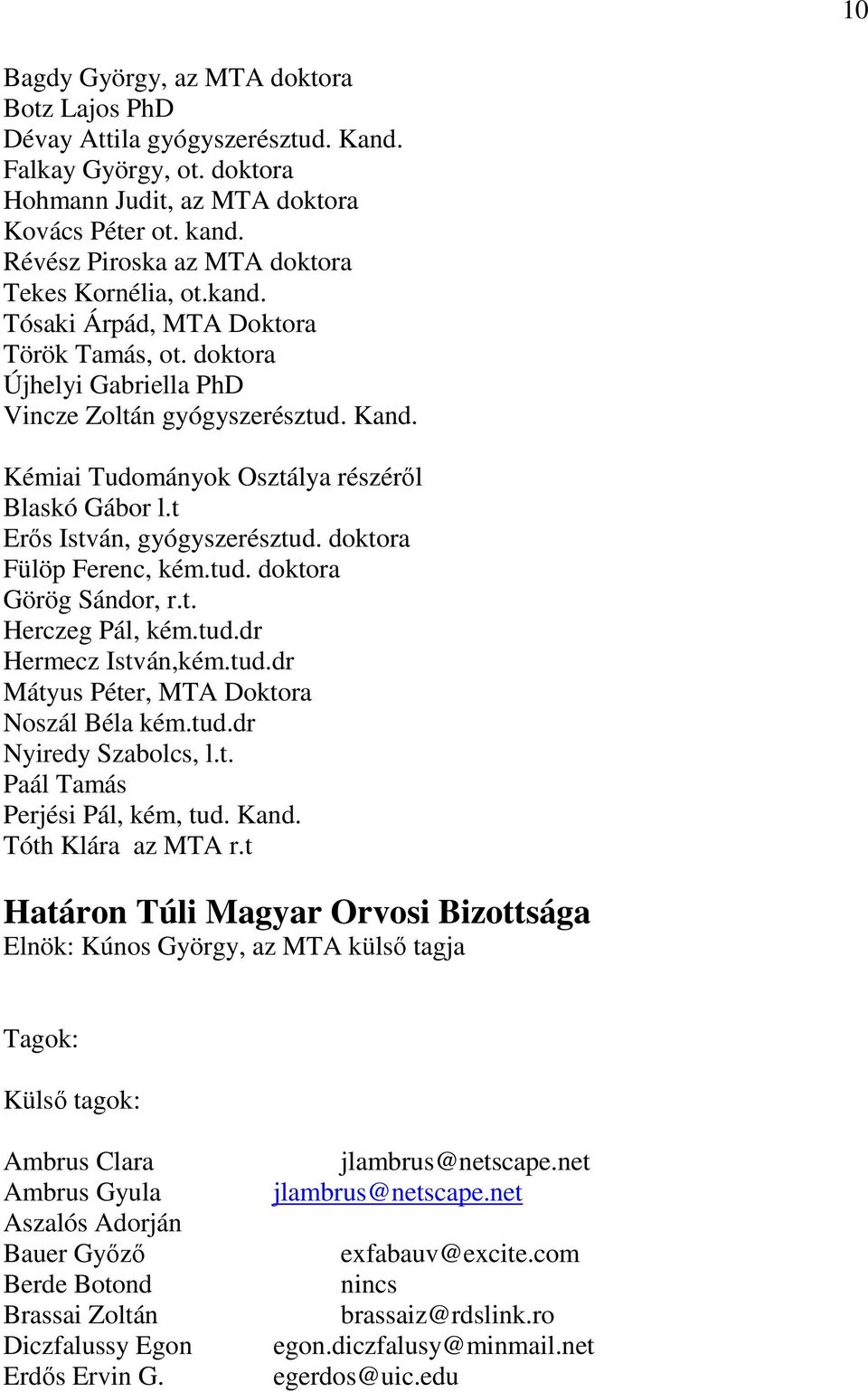 Kémiai Tudományok Osztálya részéről Blaskó Gábor l.t Erős István, gyógyszerésztud. doktora Fülöp Ferenc, kém.tud. doktora Görög Sándor, r.t. Herczeg Pál, kém.tud.dr Hermecz István,kém.tud.dr Mátyus Péter, MTA Doktora Noszál Béla kém.