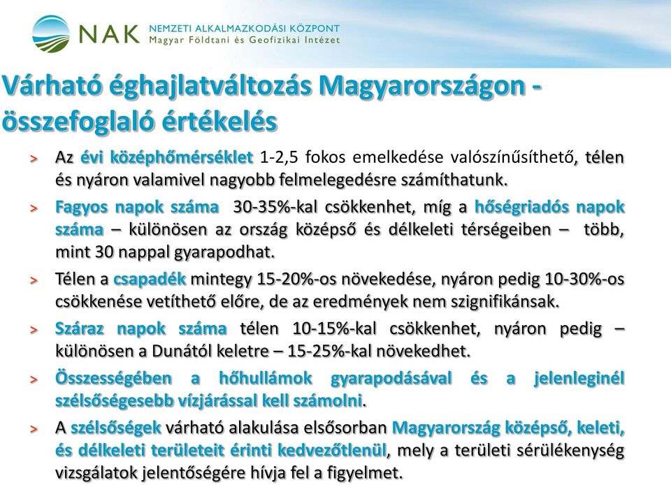 Télen a csapadék mintegy 15-20%-os növekedése, nyáron pedig 10-30%-os csökkenése vetíthető előre, de az eredmények nem szignifikánsak.