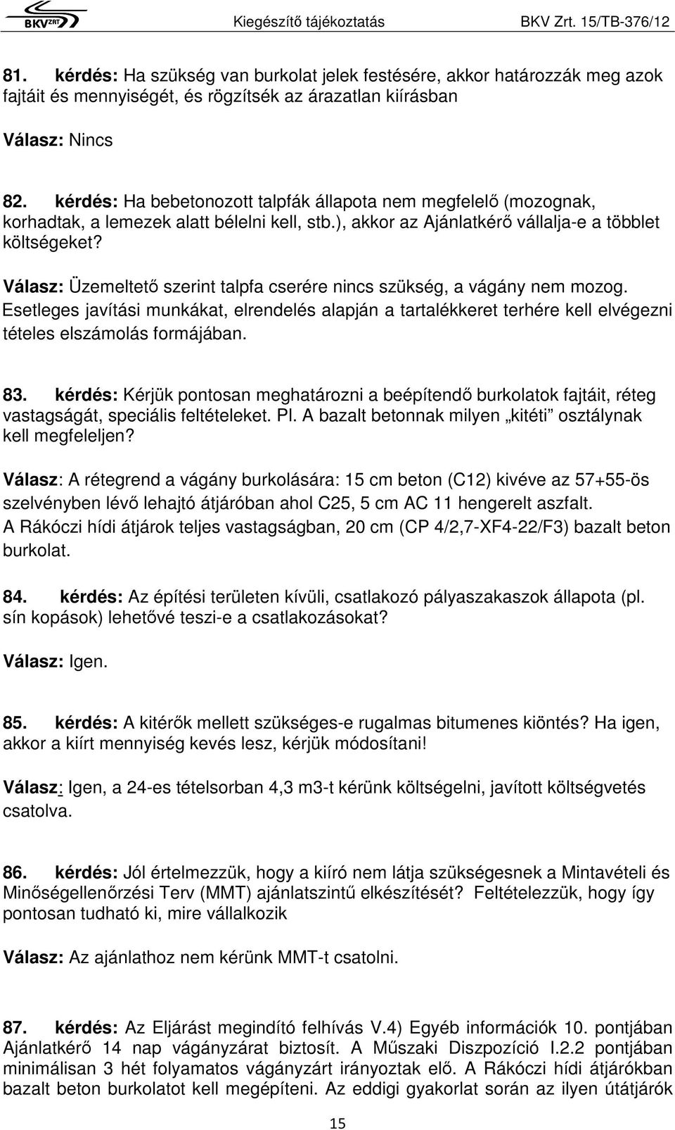 Válasz: Üzemeltető szerint talpfa cserére nincs szükség, a vágány nem mozog. Esetleges javítási munkákat, elrendelés alapján a tartalékkeret terhére kell elvégezni tételes elszámolás formájában. 83.