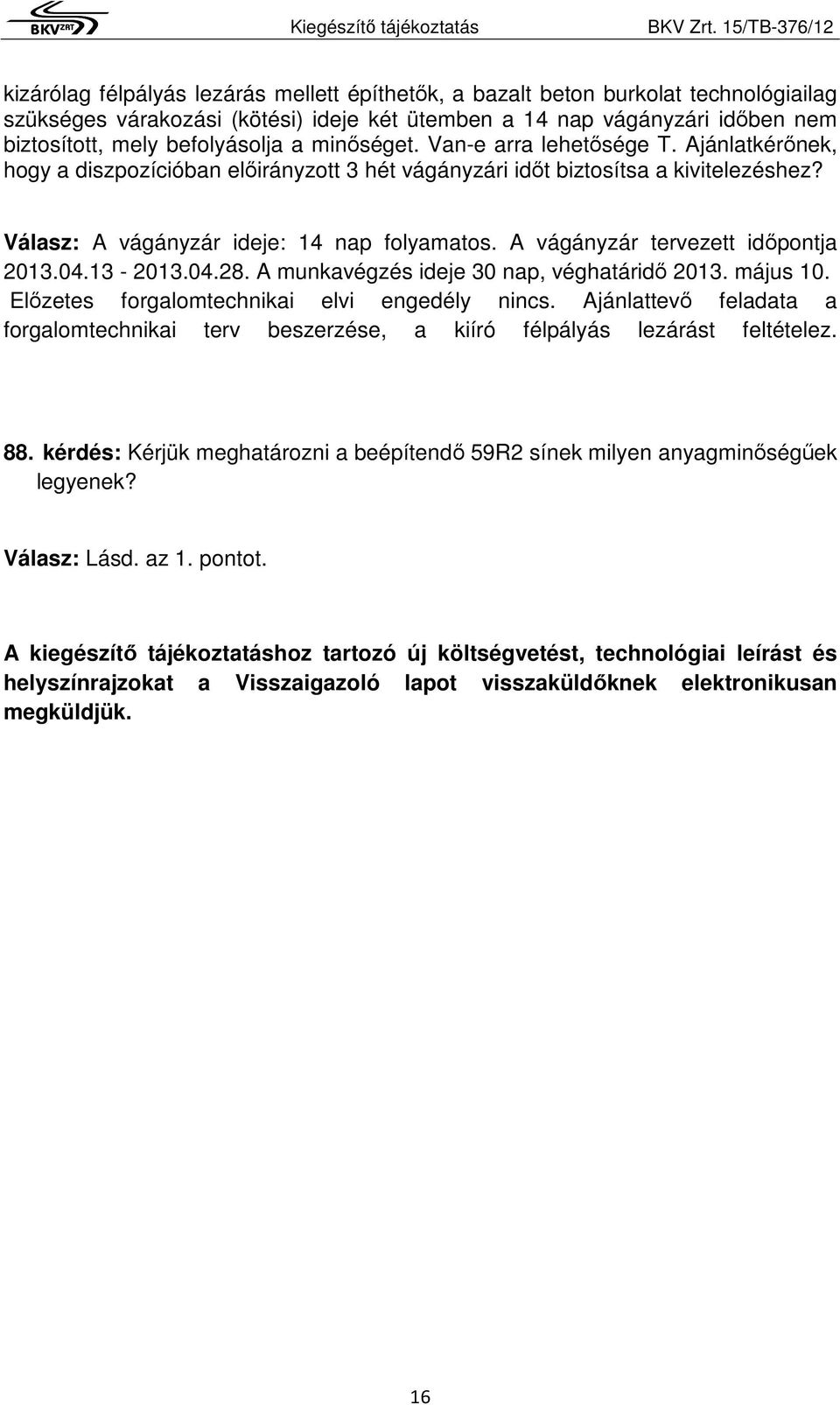 A vágányzár tervezett időpontja 2013.04.13-2013.04.28. A munkavégzés ideje 30 nap, véghatáridő 2013. május 10. Előzetes forgalomtechnikai elvi engedély nincs.