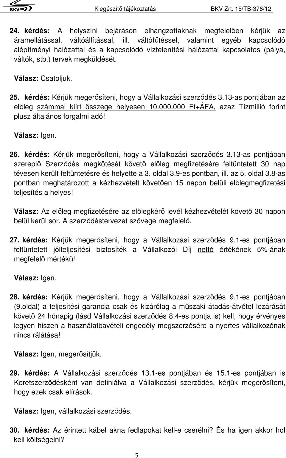 kérdés: Kérjük megerősíteni, hogy a Vállalkozási szerződés 3.13-as pontjában az előleg számmal kiírt összege helyesen 10.000.000 Ft+ÁFA, azaz Tízmillió forint plusz általános forgalmi adó!