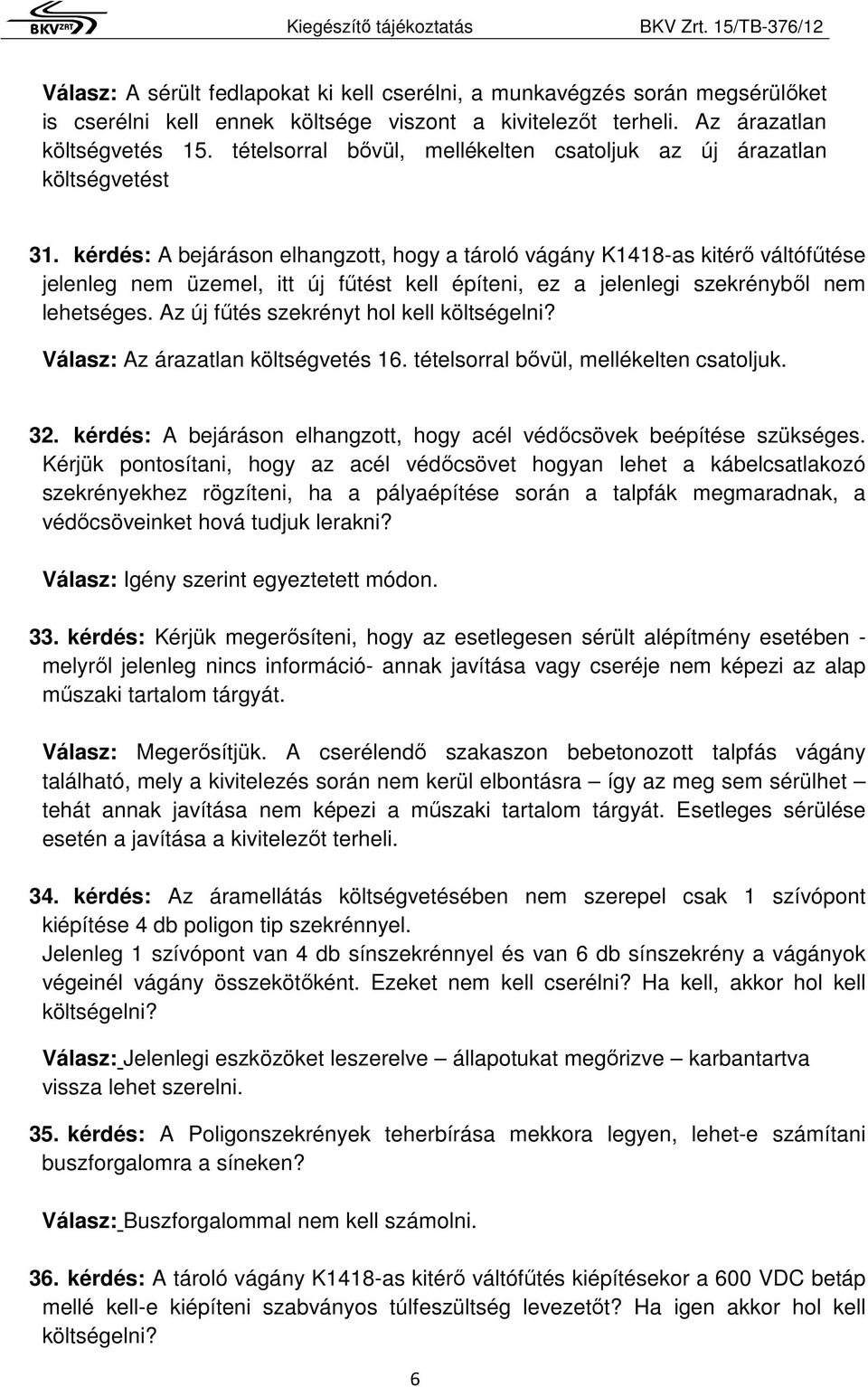 kérdés: A bejáráson elhangzott, hogy a tároló vágány K1418-as kitérő váltófűtése jelenleg nem üzemel, itt új fűtést kell építeni, ez a jelenlegi szekrényből nem lehetséges.