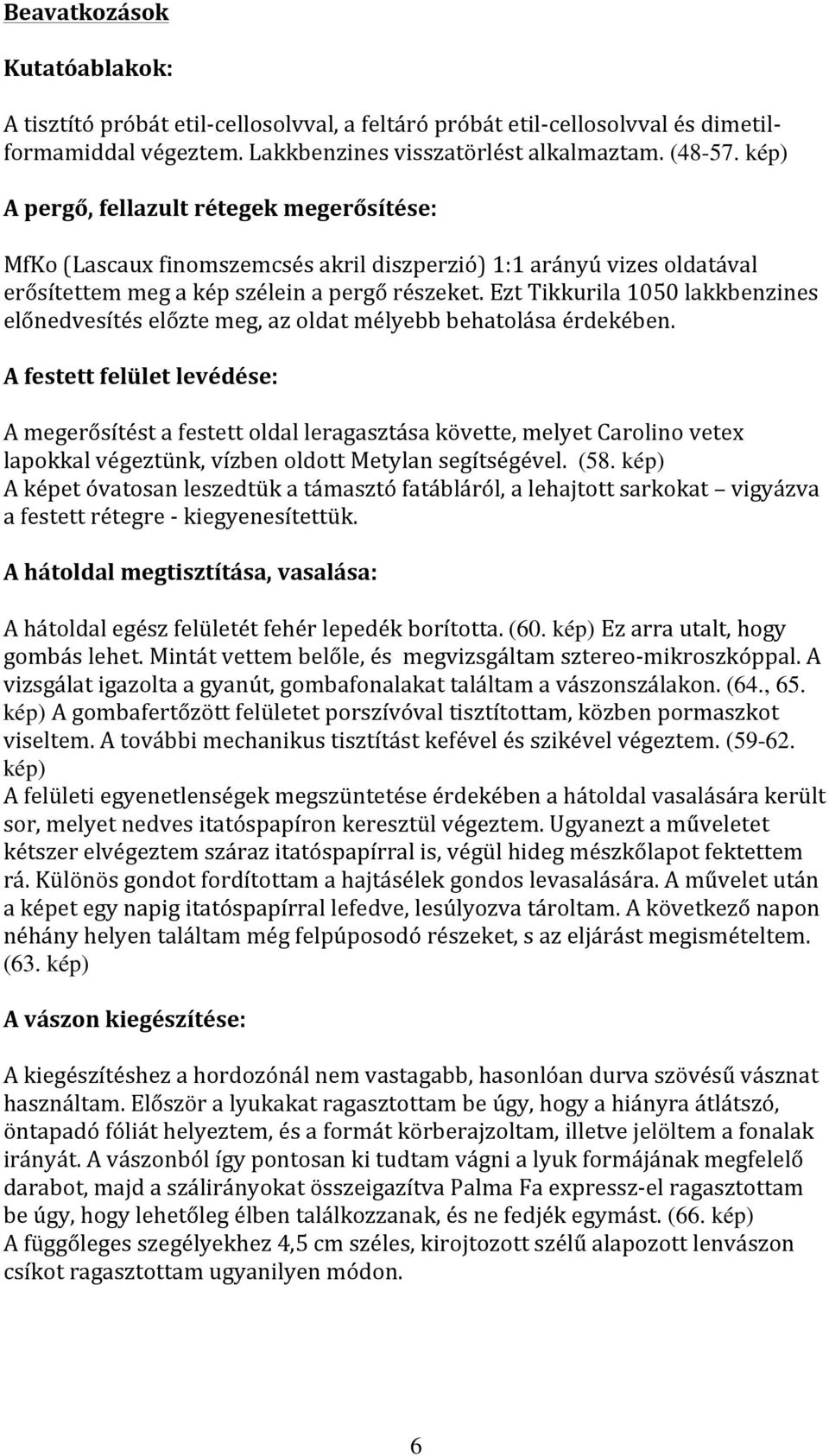 Ezt Tikkurila 1050 lakkbenzines előnedvesítés előzte meg, az oldat mélyebb behatolása érdekében.