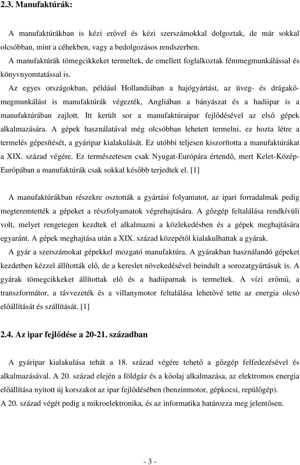 Az egyes országokban, például Hollandiában a hajógyártást, az üveg- és drágakőmegmunkálást is manufaktúrák végezték, Angliában a bányászat és a hadiipar is a manufaktúrában zajlott.