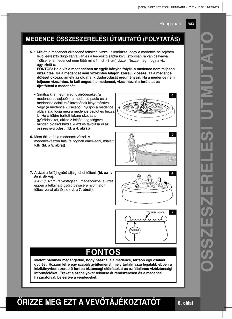 Töltse fel a medencét nem több mint inch ( cm) vízzel. Nézze meg, hogy a víz egyszintű-e. FONTOS: Ha a víz a medencében az egyik irányba folyik, a medence nem teljesen vízszintes.