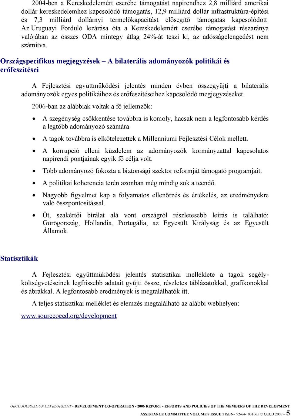 Az Uruguayi Forduló lezárása óta a Kereskedelemért cserébe támogatást részaránya valójában az összes ODA mintegy átlag 24%-át teszi ki, az adósságelengedést nem számítva.