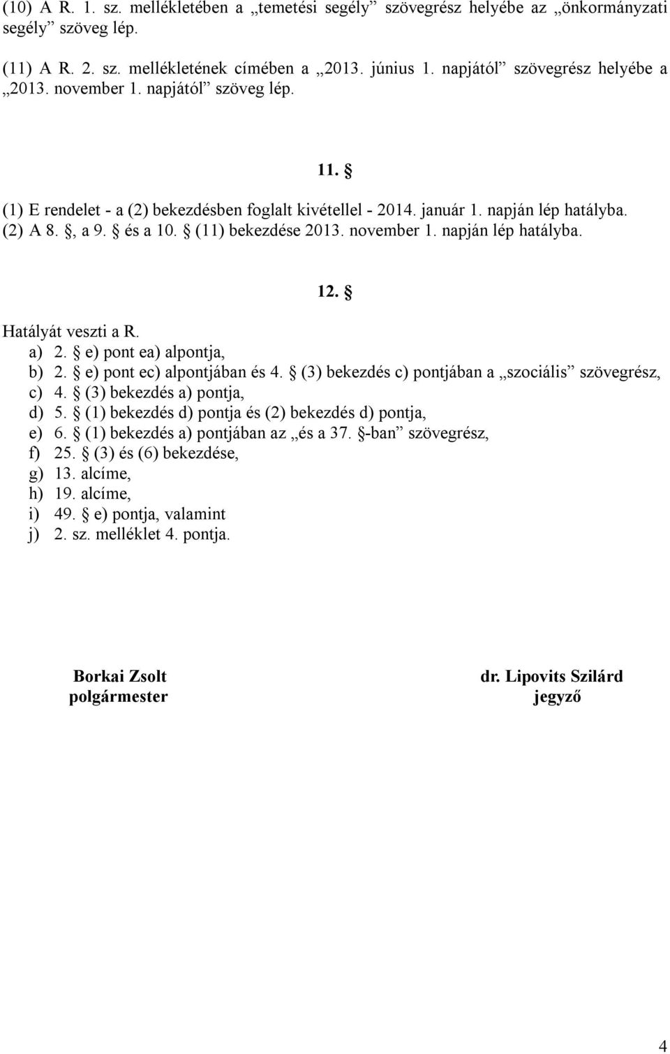 napján lép hatályba. 12. Hatályát veszti a R. a) 2. e) pont ea) alpontja, b) 2. e) pont ec) alpontjában és 4. (3) bekezdés c) pontjában a szociális szövegrész, c) 4. (3) bekezdés a) pontja, d) 5.