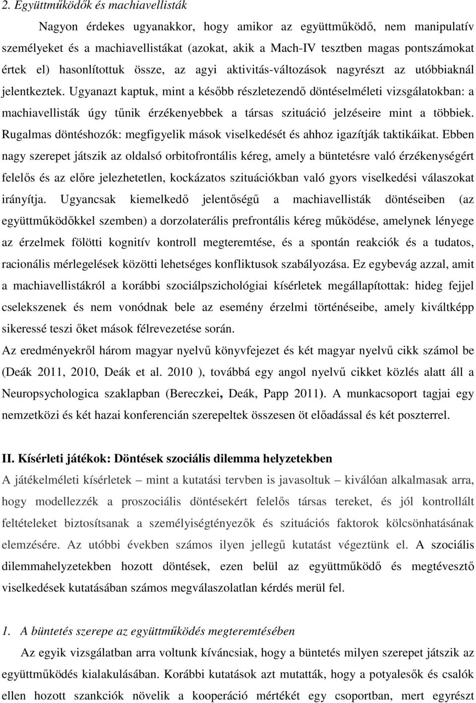 Ugyanazt kaptuk, mint a késıbb részletezendı döntéselméleti vizsgálatokban: a machiavellisták úgy tőnik érzékenyebbek a társas szituáció jelzéseire mint a többiek.