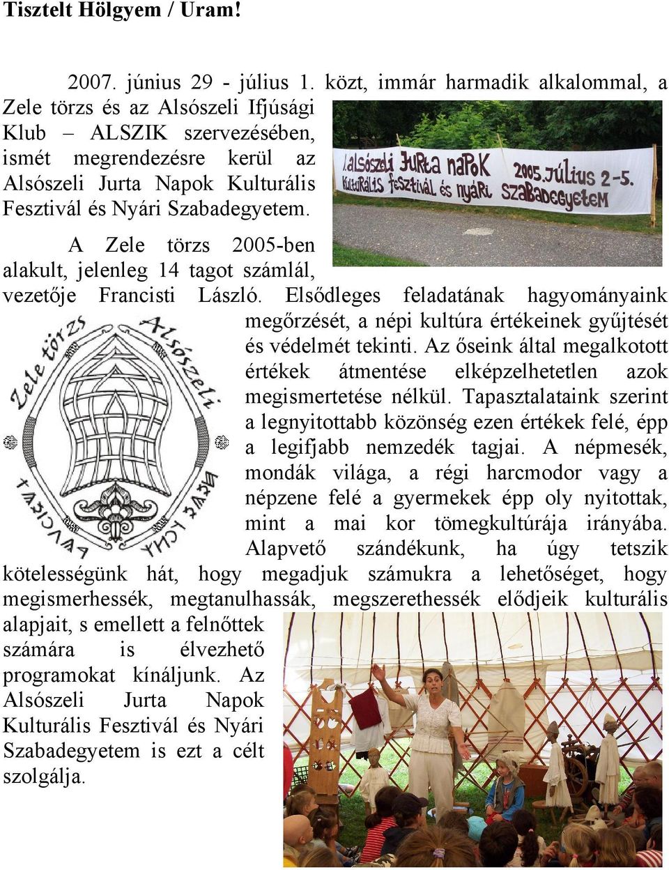 A Zele törzs 2005-ben alakult, jelenleg 14 tagot számlál, vezetője Francisti László. Elsődleges feladatának hagyományaink megőrzését, a népi kultúra értékeinek gyűjtését és védelmét tekinti.