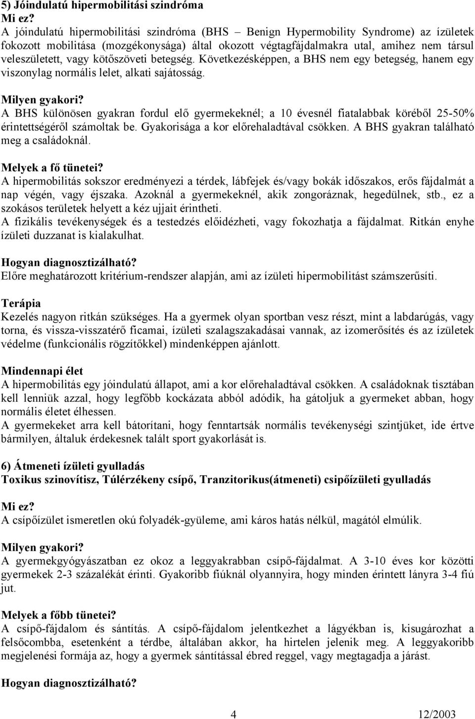 A BHS különösen gyakran fordul elő gyermekeknél; a 10 évesnél fiatalabbak köréből 25-50% érintettségéről számoltak be. Gyakorisága a kor előrehaladtával csökken.