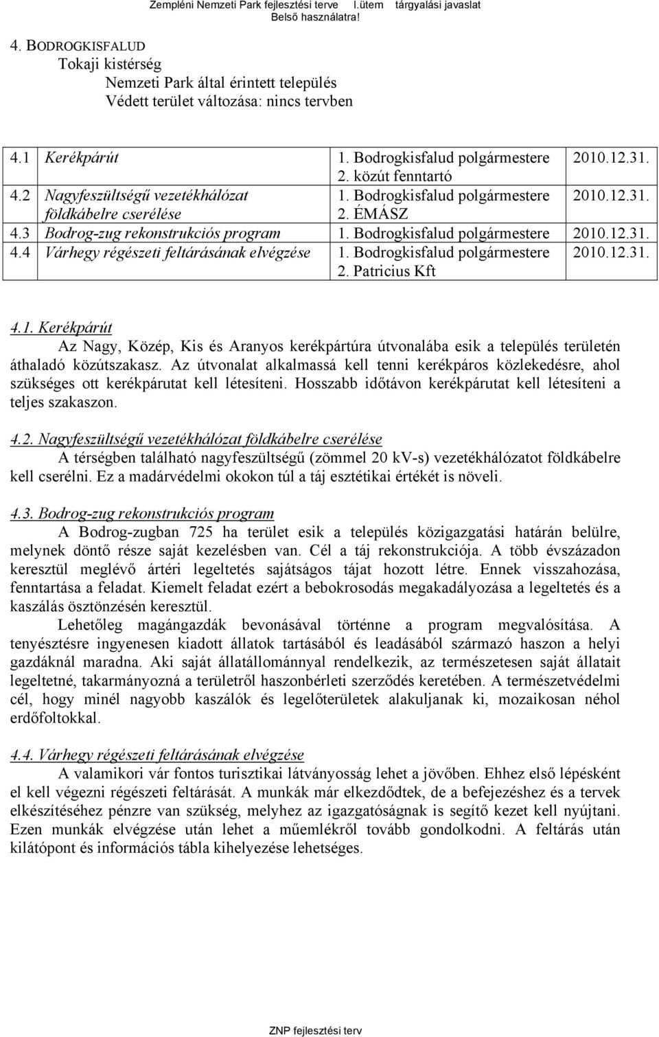 Az útvonalat alkalmassá kell tenni kerékpáros közlekedésre, ahol szükséges ott kerékpárutat kell létesíteni. Hosszabb időtávon kerékpárutat kell létesíteni a teljes szakaszon. 4.2.