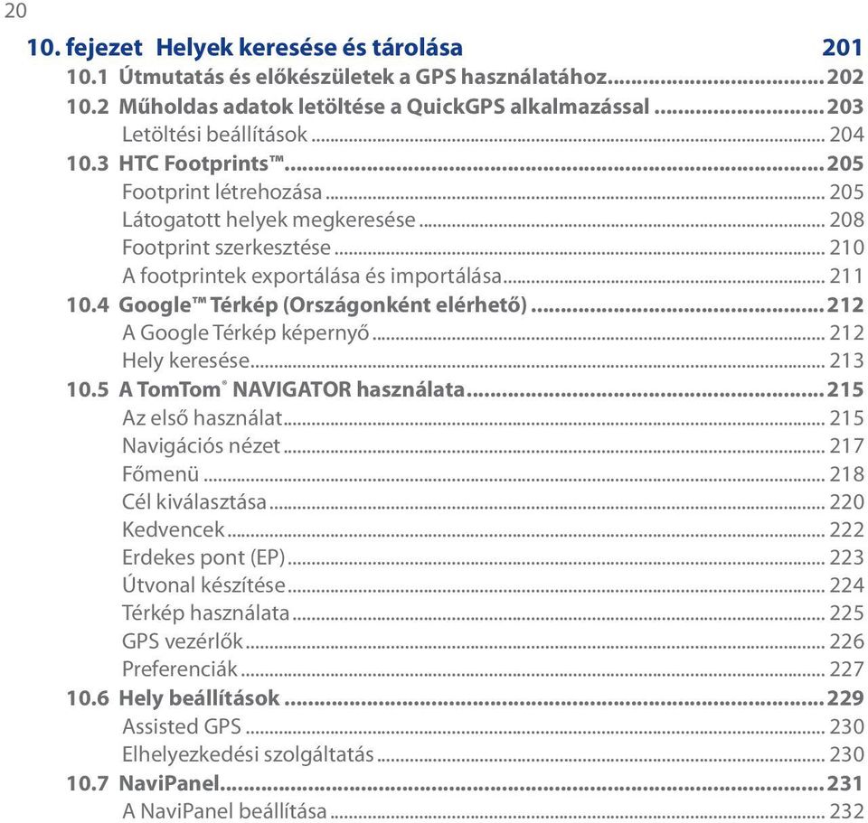 4 Google Térkép (Országonként elérhető)...212 A Google Térkép képernyő... 212 Hely keresése... 213 10.5 A TomTom NAVIGATOR használata...215 Az első használat... 215 Navigációs nézet... 217 Főmenü.