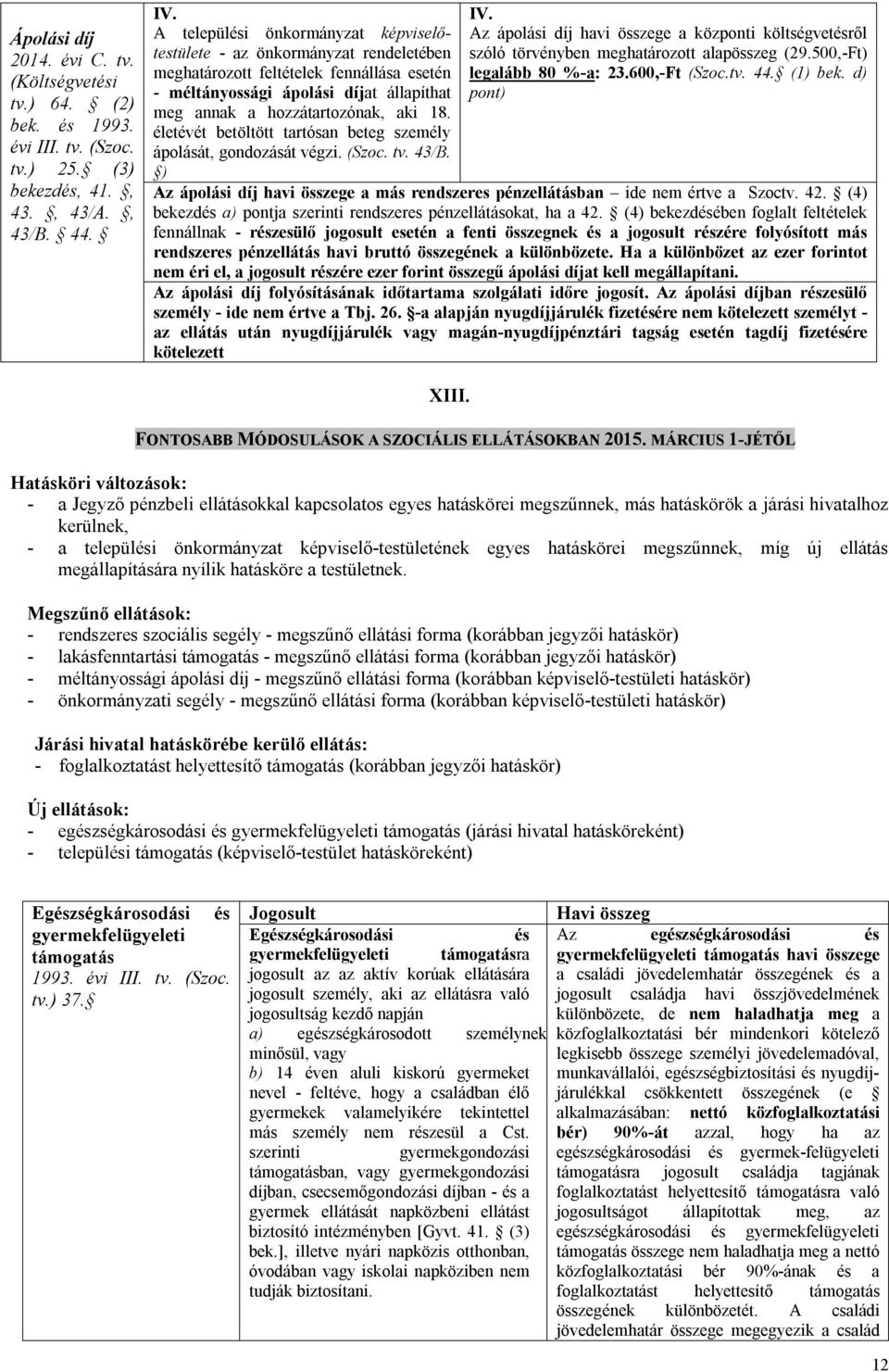 életévét betöltött tartósan beteg személy ápolását, gondozását végzi. (Szoc. tv. 43/B. ) IV. Az ápolási díj havi összege a központi költségvetésről szóló törvényben meghatározott alapösszeg (29.