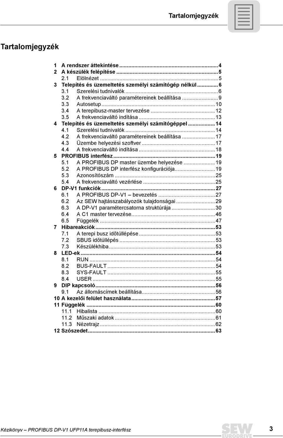 ..13 4 Telepítés és üzemeltetés személyi számítógéppel...14 4.1 Szerelési tudnivalók...14 4.2 A frekvenciaváltó paramétereinek beállítása...17 4.3 Üzembe helyezési szoftver...17 4.4 A frekvenciaváltó indítása.