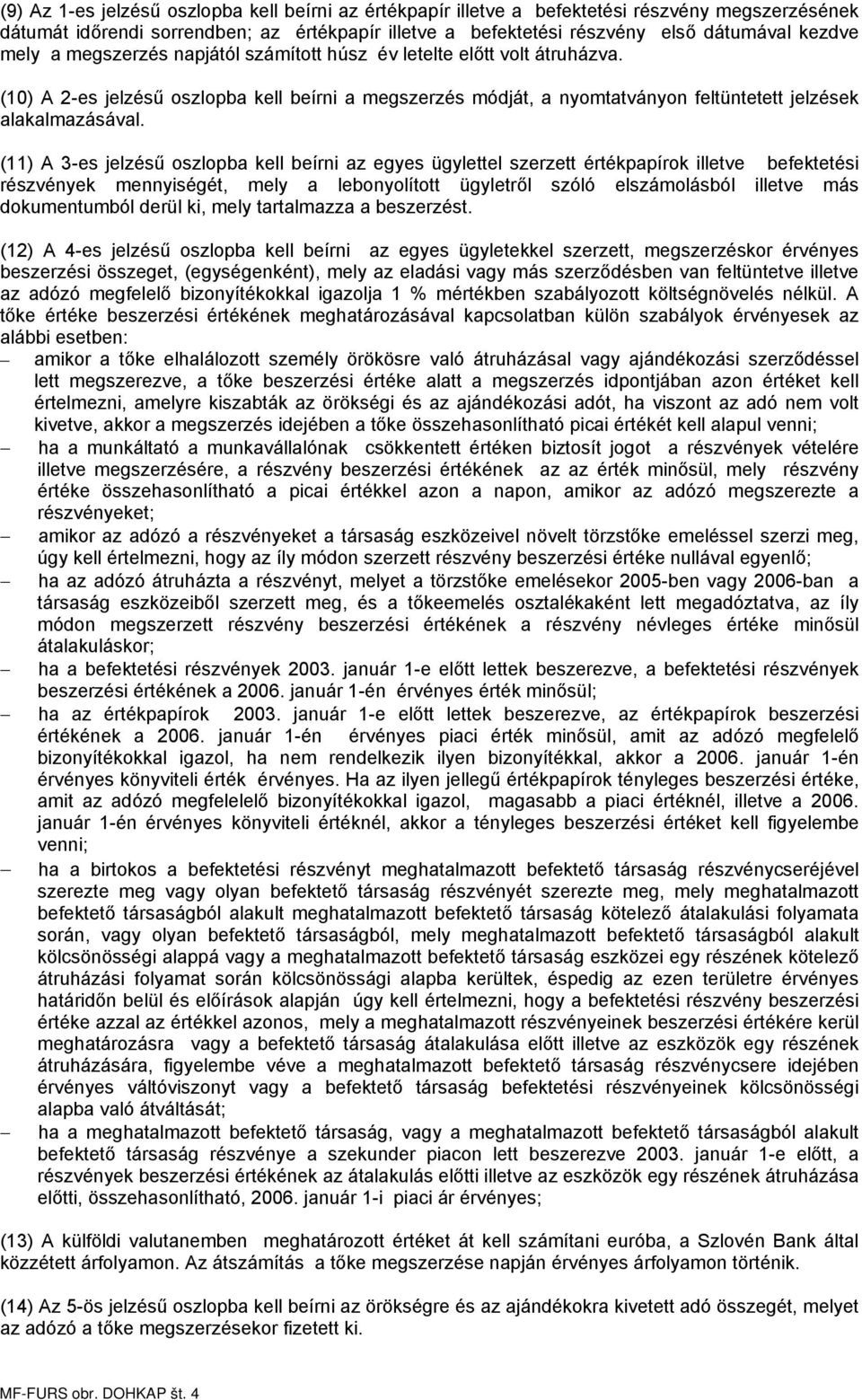 (11) A 3-es jelzésű oszlopba kell beírni az egyes ügylettel szerzett értékpapírok illetve befektetési részvények mennyiségét, mely a lebonyolított ügyletről szóló elszámolásból illetve más