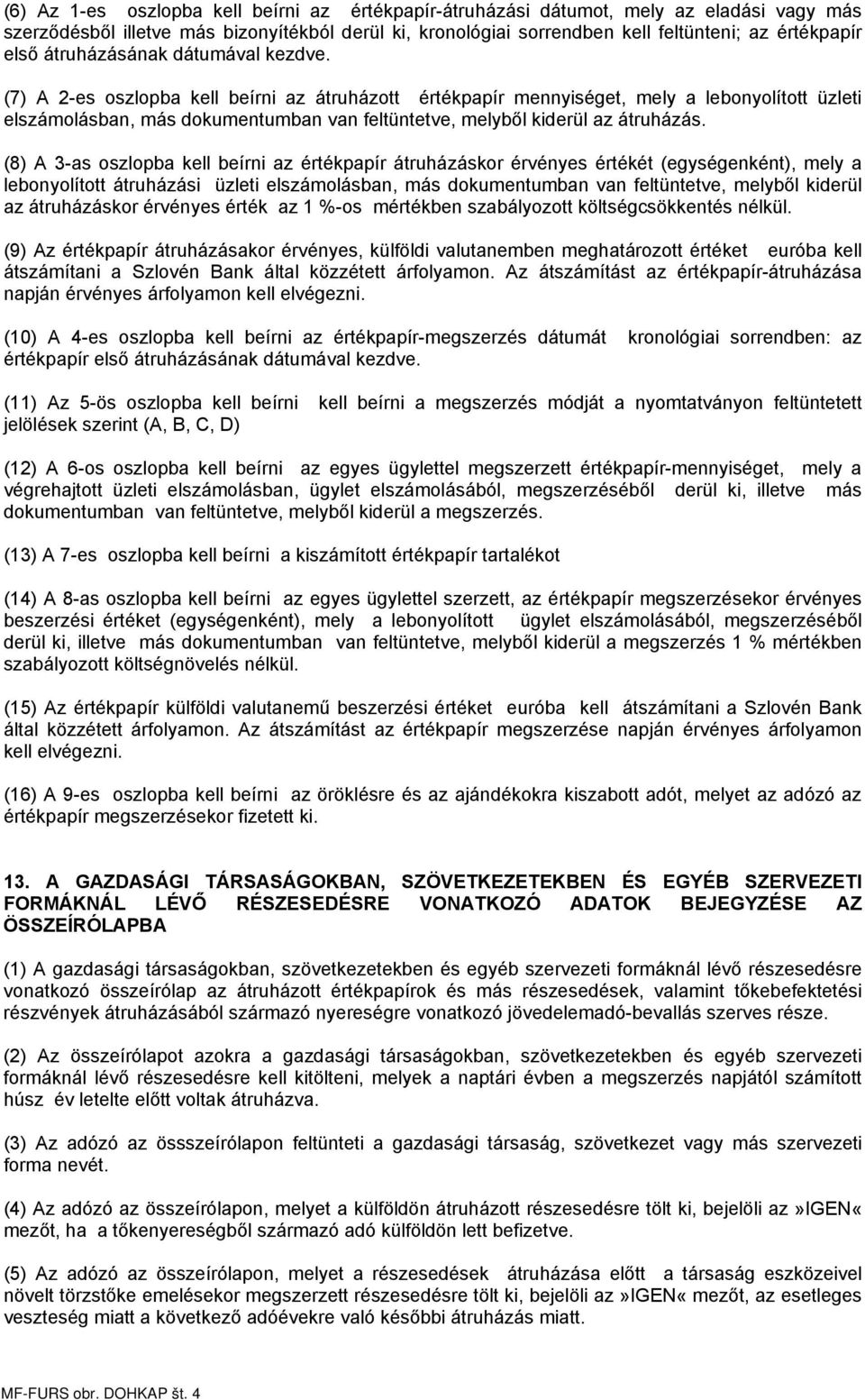 (7) A 2-es oszlopba kell beírni az átruházott értékpapír mennyiséget, mely a lebonyolított üzleti elszámolásban, más dokumentumban van feltüntetve, melyből kiderül az átruházás.