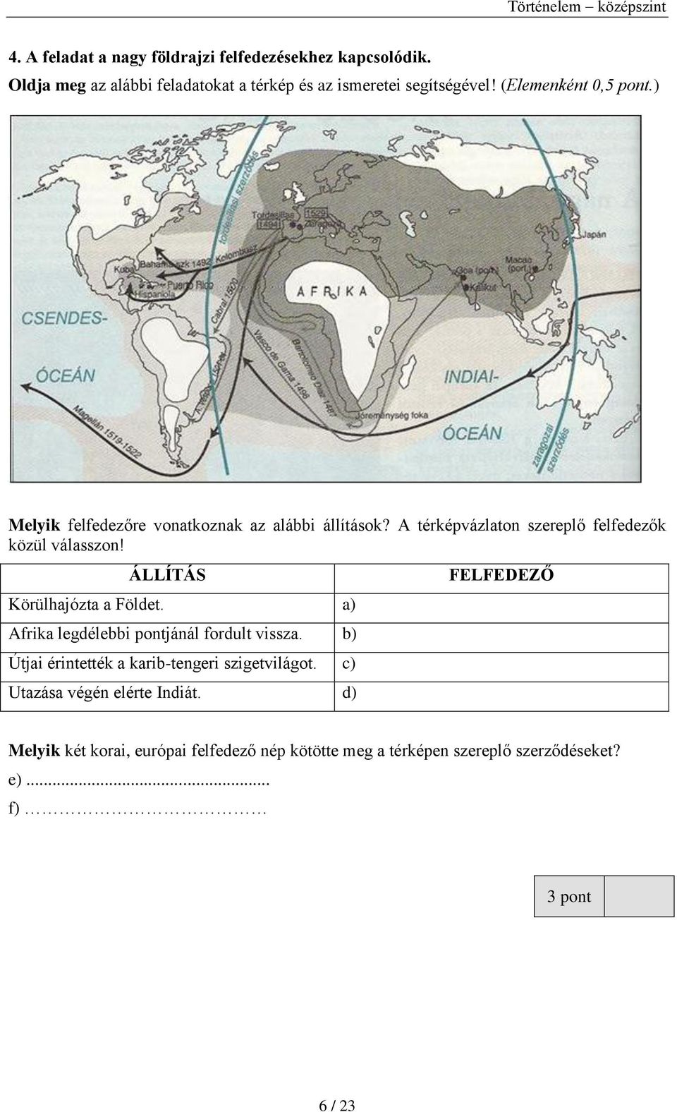 ÁLLÍTÁS Körülhajózta a Földet. a) Afrika legdélebbi pontjánál fordult vissza. b) Útjai érintették a karib-tengeri szigetvilágot.