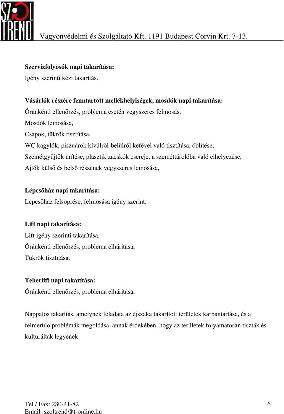 tisztítása, öblítése, Ajtók külső és belső részének vegyszeres lemosása, Lépcsőház napi takarítása: Lépcsőház felsöprése, felmosása igény szerint.