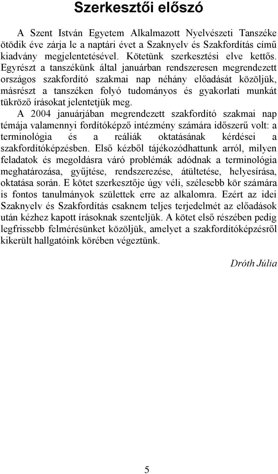 Egyrészt a tanszékünk által januárban rendszeresen megrendezett országos szakfordító szakmai nap néhány előadását közöljük, másrészt a tanszéken folyó tudományos és gyakorlati munkát tükröző írásokat