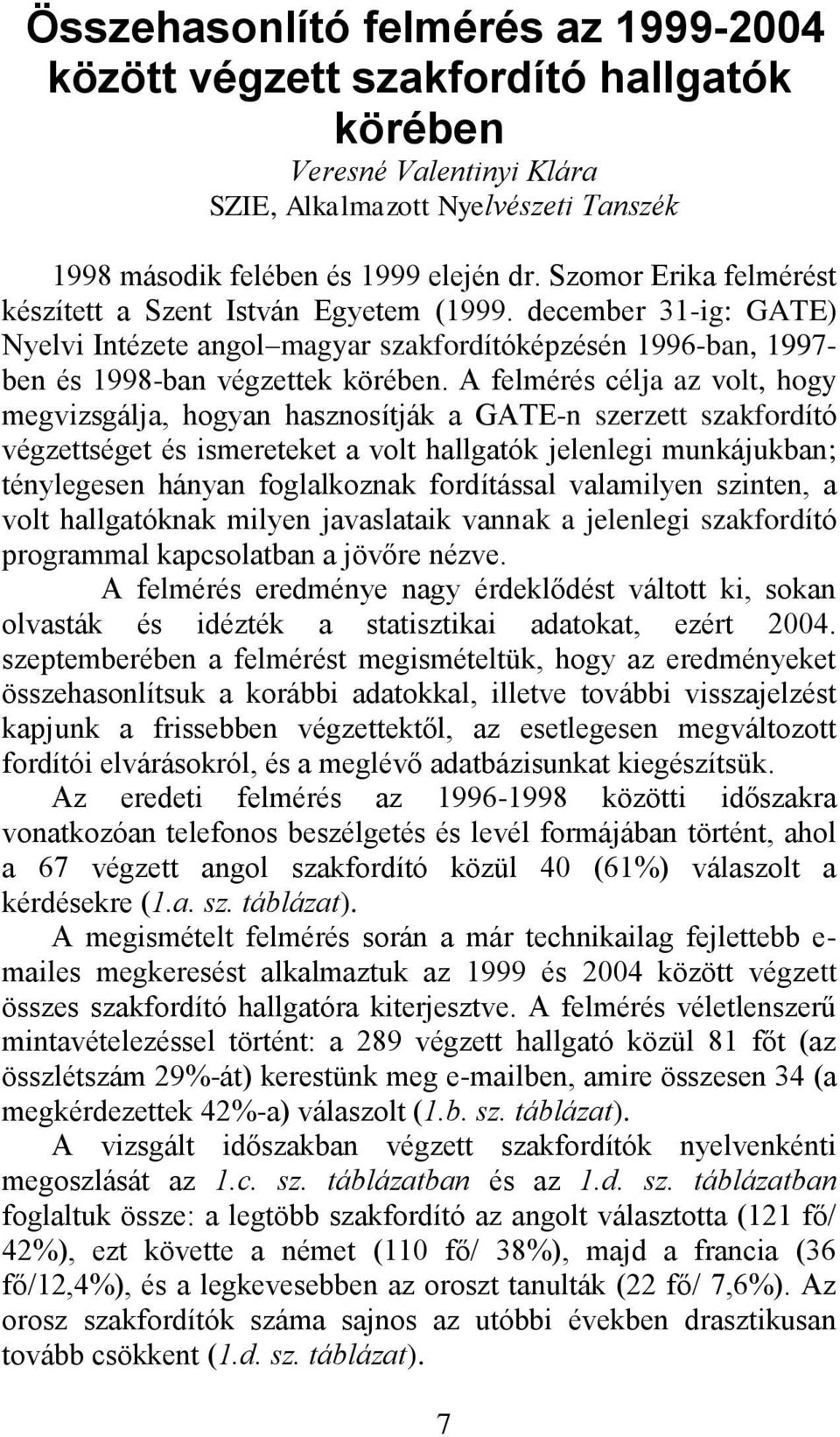 A felmérés célja az volt, hogy megvizsgálja, hogyan hasznosítják a GATE-n szerzett szakfordító végzettséget és ismereteket a volt hallgatók jelenlegi munkájukban; ténylegesen hányan foglalkoznak
