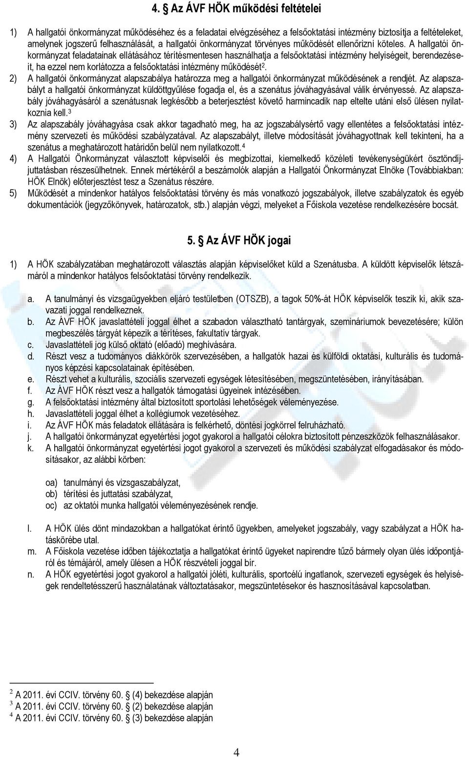 A hallgatói önkrmányzat feladatainak ellátásáhz térítésmentesen használhatja a felsőktatási intézmény helyiségeit, berendezéseit, ha ezzel nem krlátzza a felsőktatási intézmény működését 2.