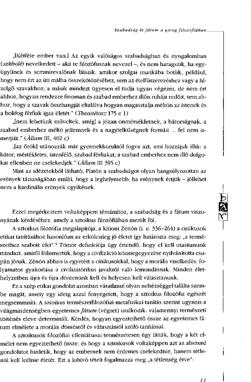 például, hogy nem ért az úti málha összekötözéséhez, sem az ételfűszerezéshez vagy a hízelgő szavakhoz; a másik mindezt ügyesen el tudja ugyan végezni, de nem ért ahhoz, hogyan rendezze finoman és