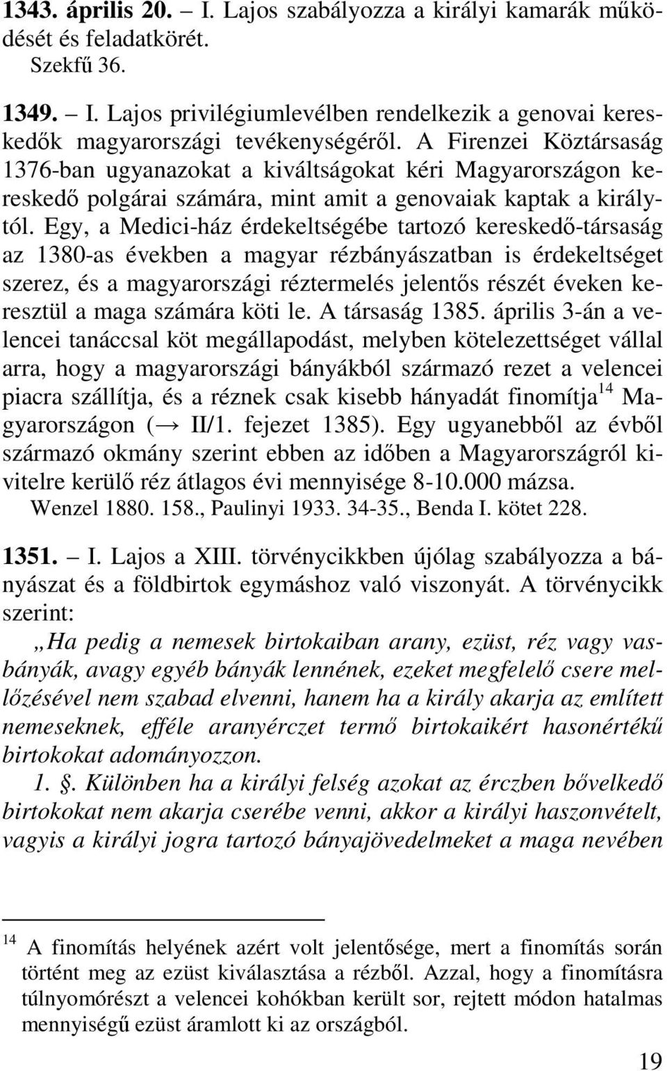 Egy, a Medici-ház érdekeltségébe tartozó kereskedő-társaság az 1380-as években a magyar rézbányászatban is érdekeltséget szerez, és a magyarországi réztermelés jelentős részét éveken keresztül a maga