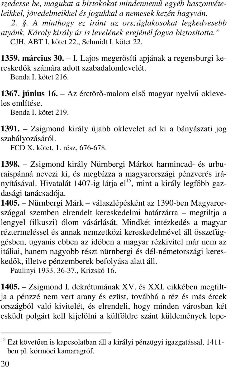 kötet 22., Schmidt I. kötet 22. 1359. március 30. I. Lajos megerősíti apjának a regensburgi kereskedők számára adott szabadalomlevelét. Benda I. kötet 216. 1367. június 16.