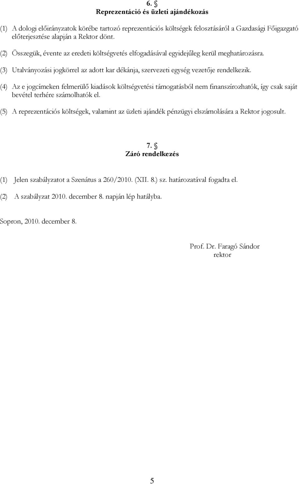 (4) Az e jogcímeken felmerülő kiadások költségvetési támogatásból nem finanszírozhatók, így csak saját bevétel terhére számolhatók el.