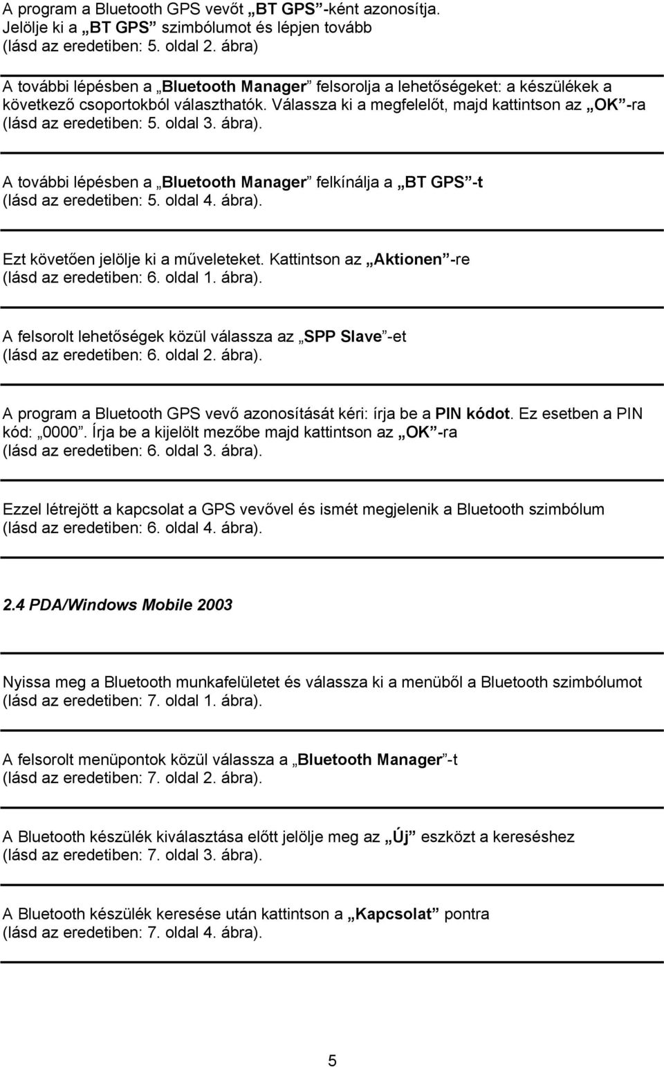 oldal 3. ábra). A további lépésben a Bluetooth Manager felkínálja a BT GPS -t (lásd az eredetiben: 5. oldal 4. ábra). Ezt követően jelölje ki a műveleteket.