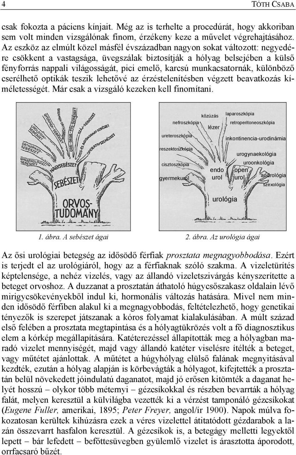 karcsú munkacsatornák, különböző cserélhető optikák teszik lehetővé az érzéstelenítésben végzett beavatkozás kíméletességét. Már csak a vizsgáló kezeken kell finomítani.