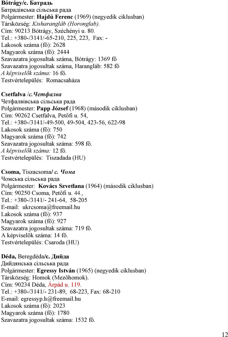 száma: 16 fő. Testvértelepülés: Romacsaháza Csetfalva /с.четфалва Четфалвівська cільська рада Polgármester: Papp József (1968) (második ciklusban) Cím: 90262 Csetfalva, Petőfi u. 54, Tel.