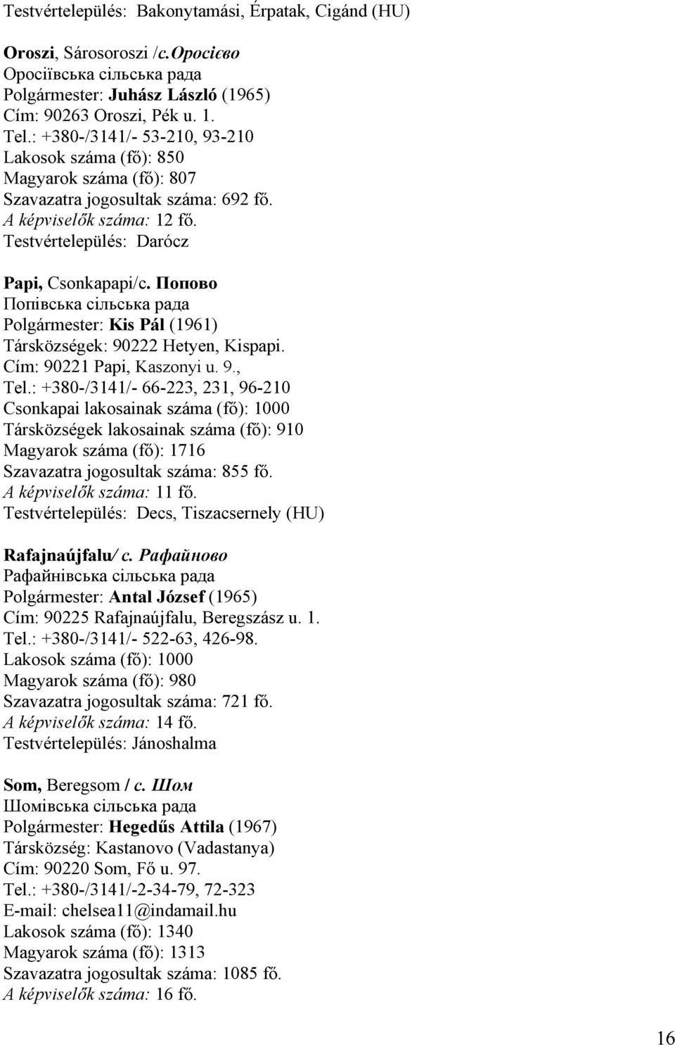 Попово Попівська сільська рада Polgármester: Kis Pál (1961) Társközségek: 90222 Hetyen, Kispapi. Cím: 90221 Papi, Kaszonyi u. 9., Tel.