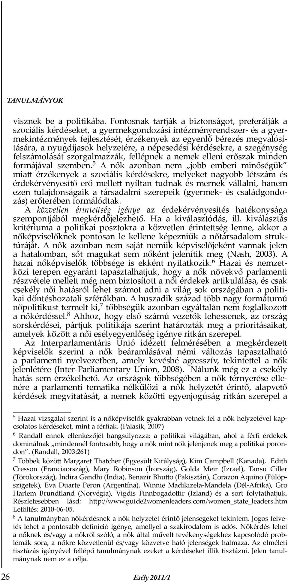 nyugdíjasok helyzetére, a népesedési kérdésekre, a szegénység felszámolását szorgalmazzák, fellépnek a nemek elleni erőszak minden formájával szemben.