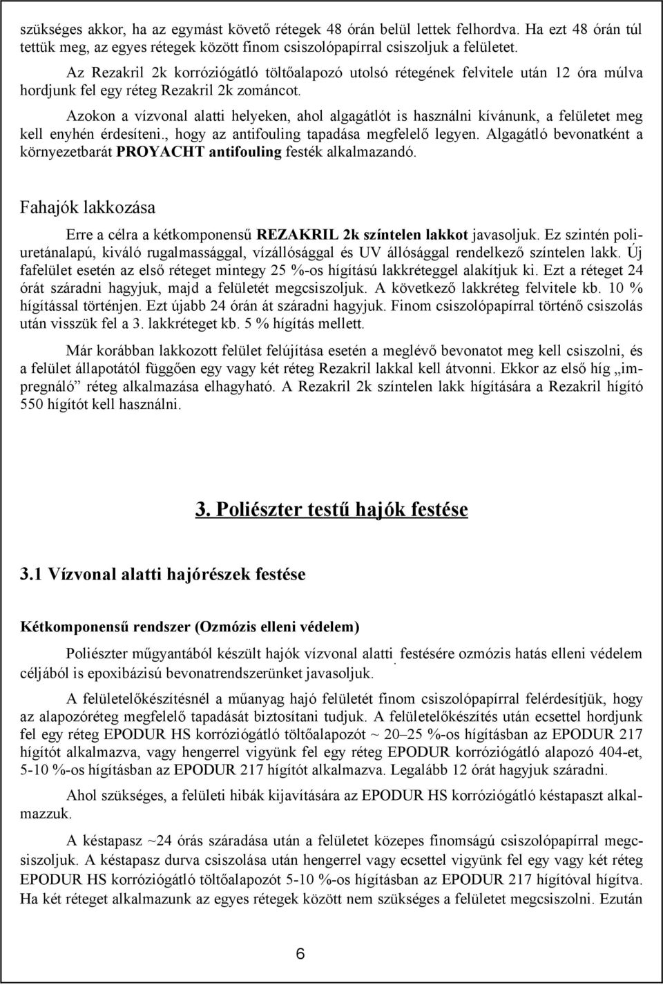 Azokon a vízvonal alatti helyeken, ahol algagátlót is használni kívánunk, a felületet meg kell enyhén érdesíteni., hogy az antifouling tapadása megfelelő legyen.