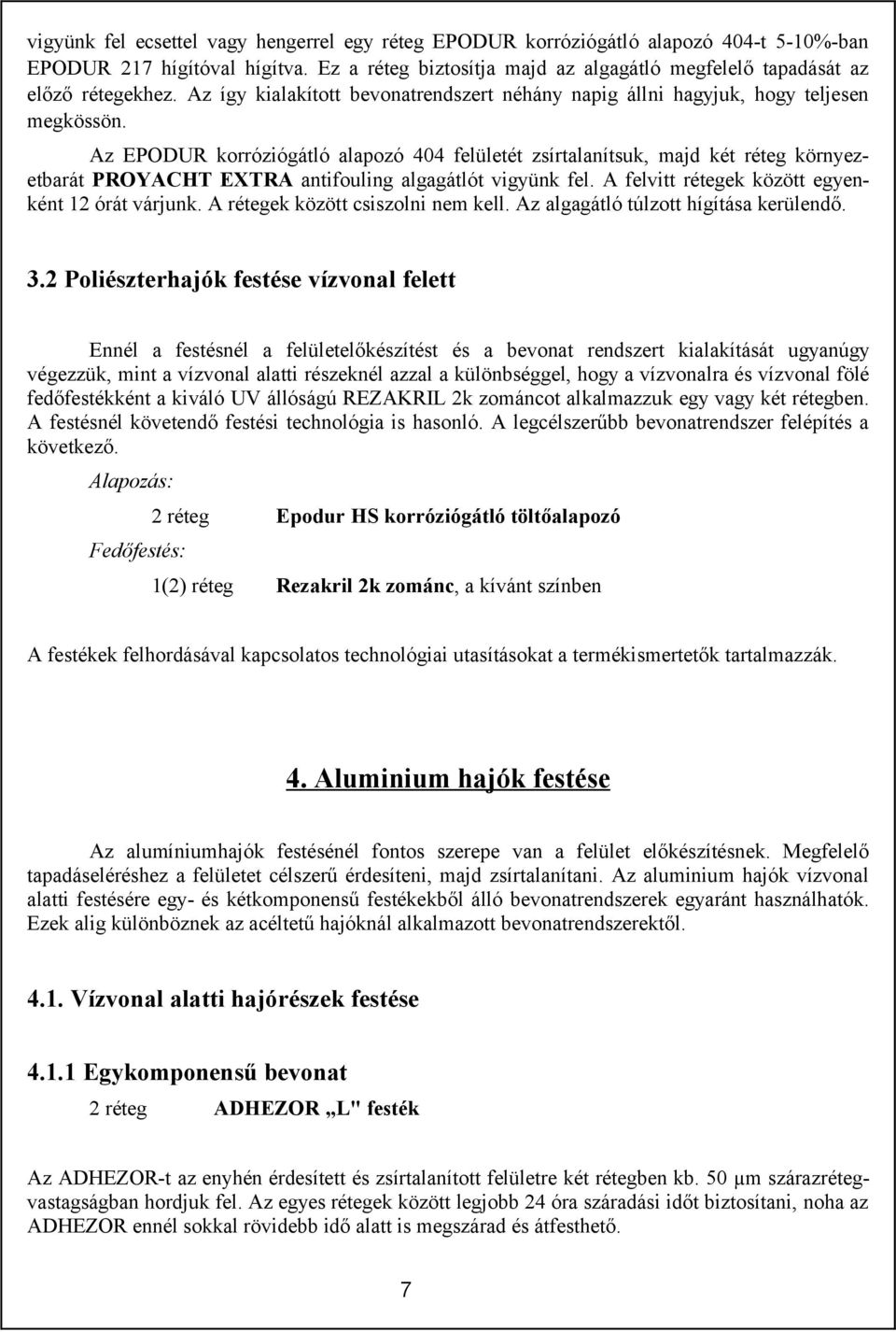 Az EPODUR korróziógátló alapozó 404 felületét zsírtalanítsuk, majd két réteg környezetbarát PROYACHT EXTRA antifouling algagátlót vigyünk fel. A felvitt rétegek között egyenként 12 órát várjunk.